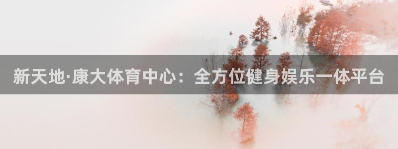 意昂4开户：新天地·康大体育中心：全方位健身娱乐一体平台