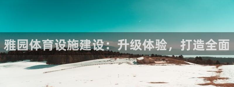 意昂体育4：雅园体育设施建设：升级体验，打造全面