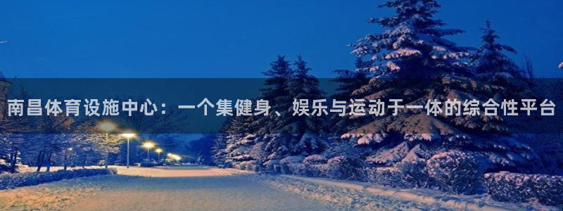 意昂4集团：南昌体育设施中心：一个集健身、娱乐与运动于一体的 