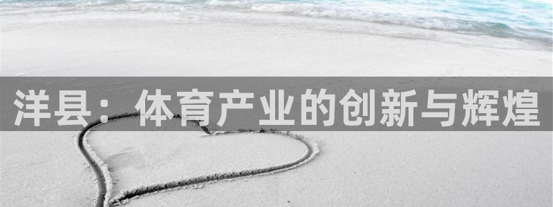 意昂体育4平台假的吗是真的吗吗：洋县：体育产业的创新与辉煌