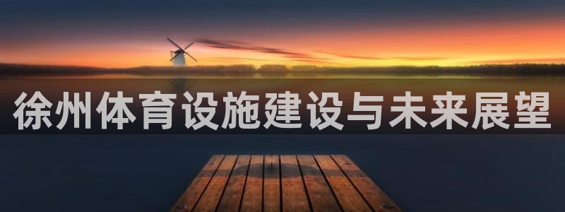 意昂体育4平台注册要钱吗：徐州体育设施建设与未来展望