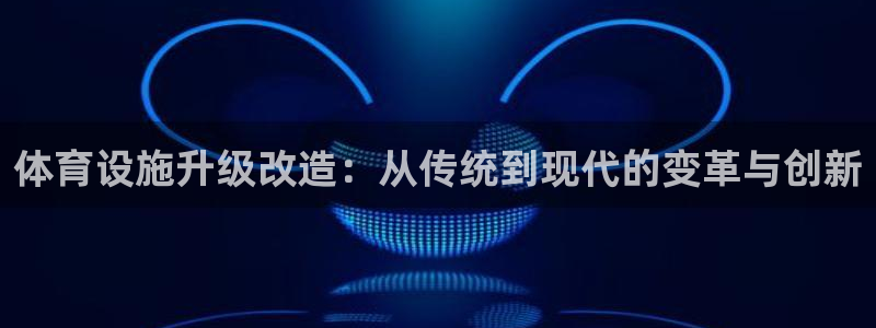 意昂4科技：体育设施升级改造：从传统到现代的变革与创