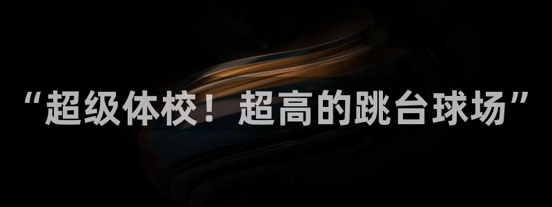 意昂体育4招商电话号码：“超级体校！超高的跳台球场”