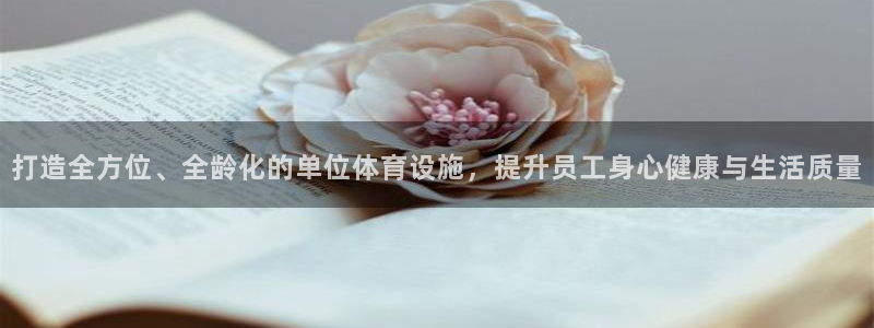 意昂体育4平台是正规平台吗：打造全方位、全龄化的单位