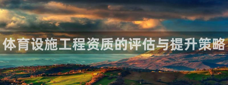 意昂4集团：体育设施工程资质的评估与提升策略