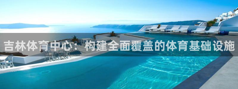 意昂体育4招商电话是多少：吉林体育中心：构建全面覆盖