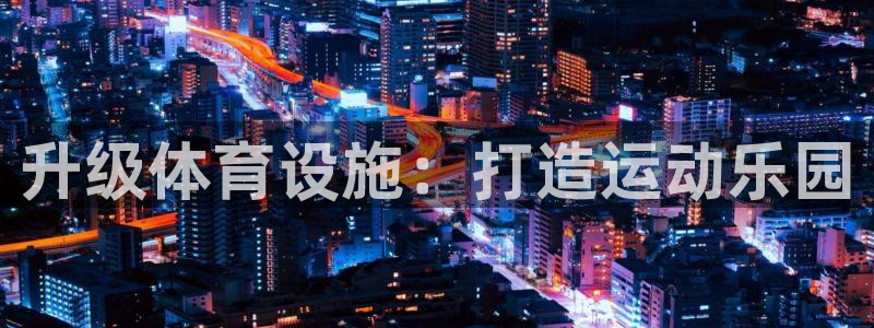 意昂4官网：升级体育设施：打造运动乐园