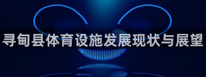 意昂体育4招商：寻甸县体育设施发展现状与展望